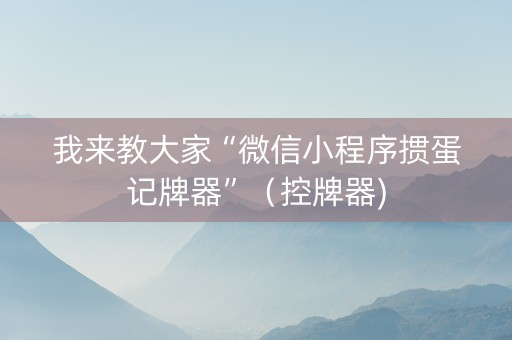 我来教大家“微信小程序掼蛋记牌器”（控牌器)