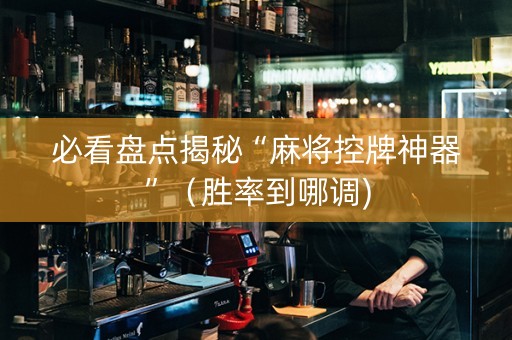 必看盘点揭秘“麻将控牌神器”（胜率到哪调)