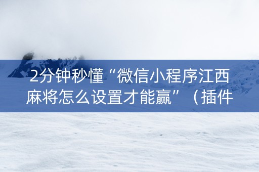 2分钟秒懂“微信小程序江西麻将怎么设置才能赢”（插件可信吗)