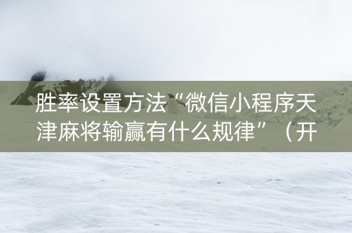 胜率设置方法“微信小程序天津麻将输赢有什么规律”（开挂辅助器插件)