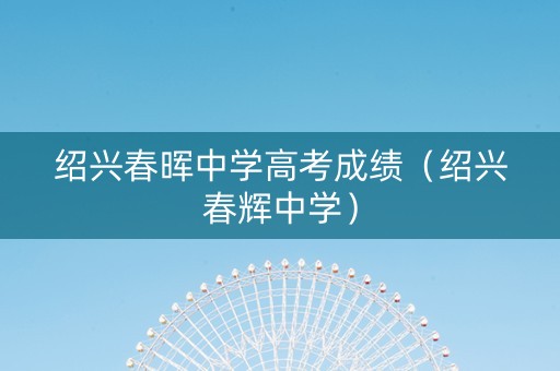 绍兴春晖中学高考成绩（绍兴春辉中学）
