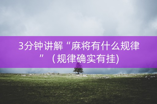 3分钟讲解“麻将有什么规律”（规律确实有挂)