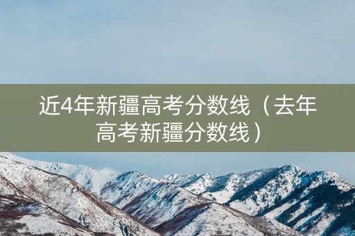 近4年新疆高考分数线（去年高考新疆分数线）