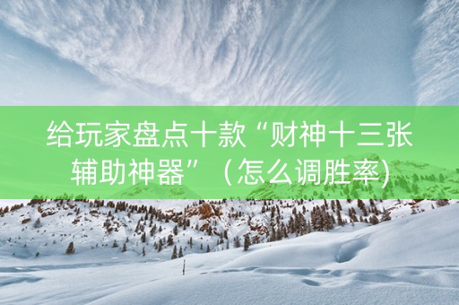 给玩家盘点十款“财神十三张辅助神器”（怎么调胜率)