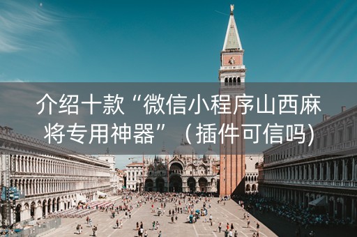 介绍十款“微信小程序山西麻将专用神器”（插件可信吗)