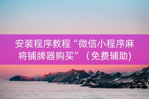 安装程序教程“微信小程序麻将铺牌器购买”（免费辅助)