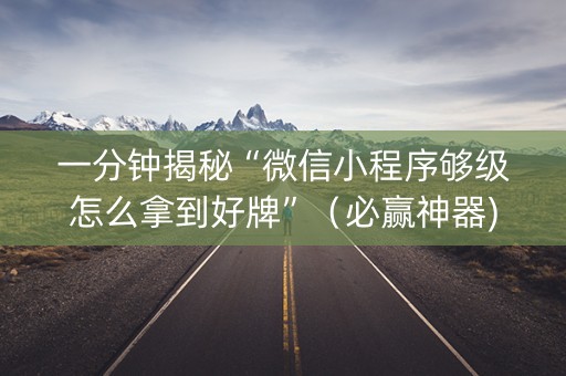 一分钟揭秘“微信小程序够级怎么拿到好牌”（必赢神器)