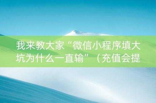 我来教大家“微信小程序填大坑为什么一直输”（充值会提高胜率么)