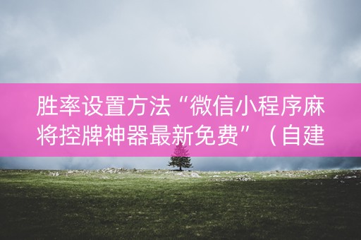 胜率设置方法“微信小程序麻将控牌神器最新免费”（自建房怎么赢)