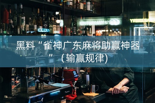 黑料“雀神广东麻将助赢神器”（输赢规律)