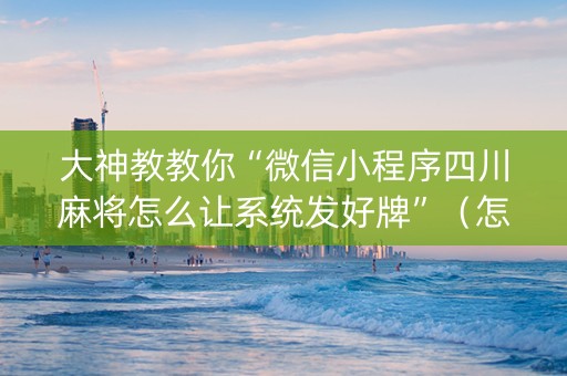 大神教教你“微信小程序四川麻将怎么让系统发好牌”（怎么能调好牌)