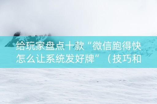 给玩家盘点十款“微信跑得快怎么让系统发好牌”（技巧和打好牌方法)