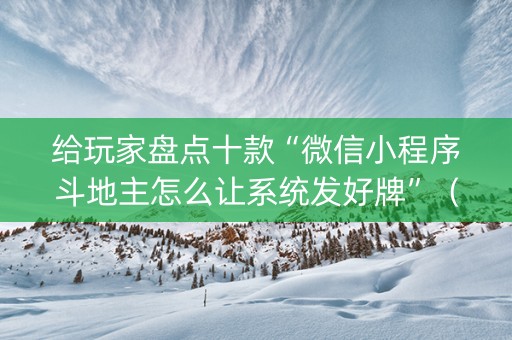 给玩家盘点十款“微信小程序斗地主怎么让系统发好牌”（自建房怎么赢)
