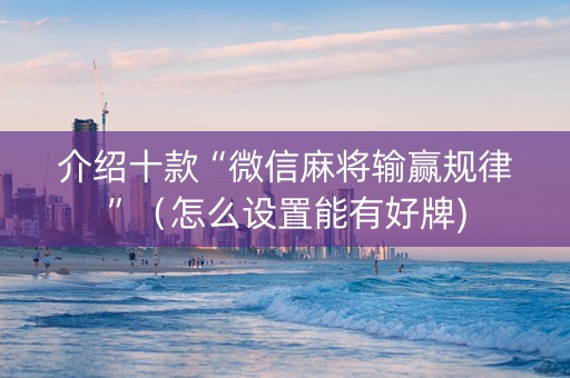 介绍十款“微信麻将输赢规律”（怎么设置能有好牌)
