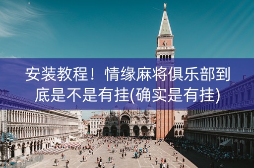 安装教程！情缘麻将俱乐部到底是不是有挂(确实是有挂)