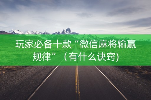 玩家必备十款“微信麻将输赢规律”（有什么诀窍)