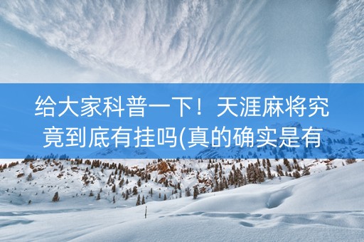 给大家科普一下！天涯麻将究竟到底有挂吗(真的确实是有挂)