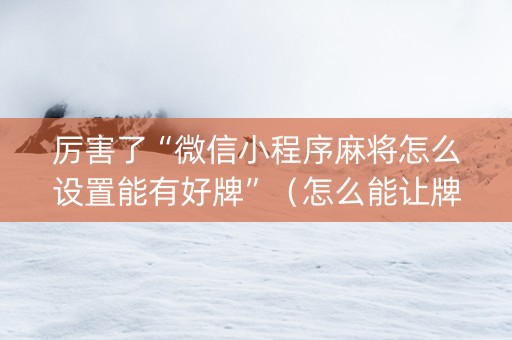 厉害了“微信小程序麻将怎么设置能有好牌”（怎么能让牌好一点)