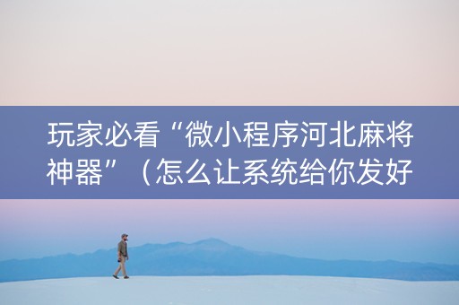 玩家必看“微小程序河北麻将神器”（怎么让系统给你发好牌)