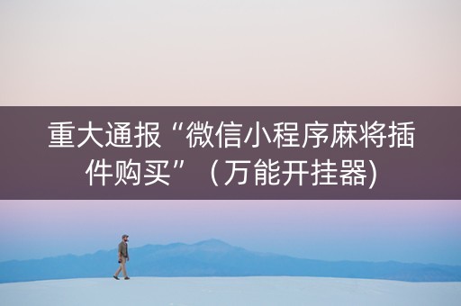 重大通报“微信小程序麻将插件购买”（万能开挂器)