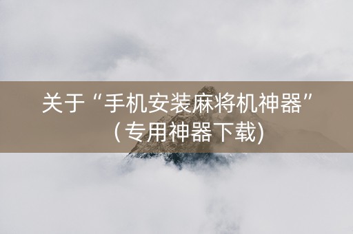 关于“手机安装麻将机神器”（专用神器下载)