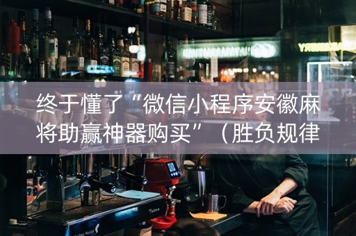 终于懂了“微信小程序安徽麻将助赢神器购买”（胜负规律拿好牌)