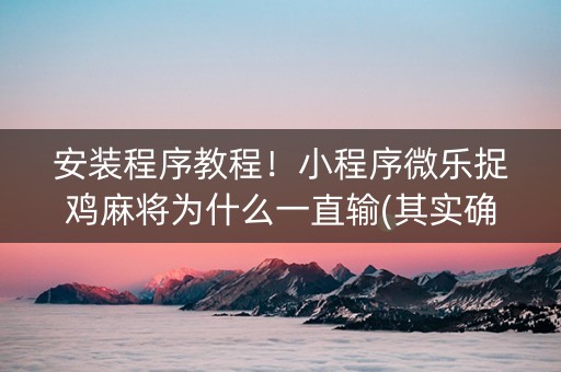 安装程序教程！小程序微乐捉鸡麻将为什么一直输(其实确实有挂)