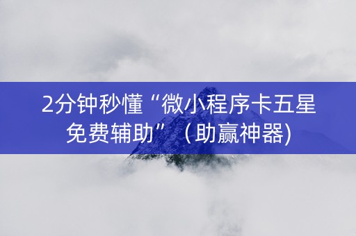 2分钟秒懂“微小程序卡五星免费辅助”（助赢神器)
