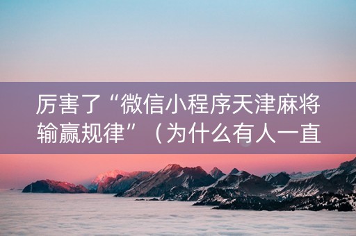 厉害了“微信小程序天津麻将输赢规律”（为什么有人一直赢)