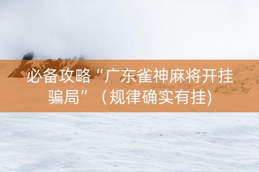 必备攻略“广东雀神麻将开挂骗局”（规律确实有挂)