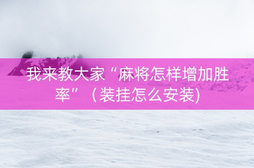 我来教大家“麻将怎样增加胜率”（装挂怎么安装)