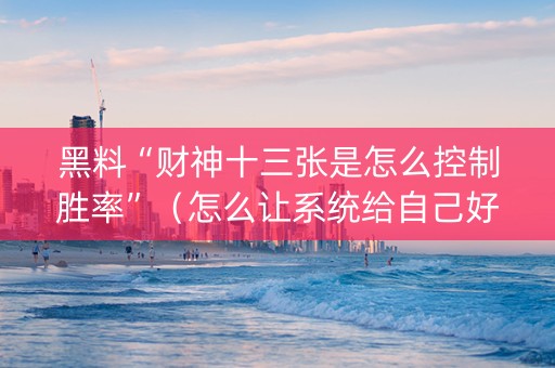 黑料“财神十三张是怎么控制胜率”（怎么让系统给自己好牌)