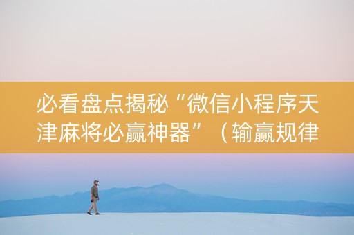 必看盘点揭秘“微信小程序天津麻将必赢神器”（输赢规律)