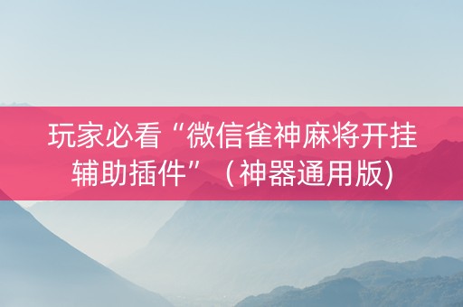 玩家必看“微信雀神麻将开挂辅助插件”（神器通用版)