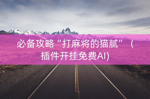 必备攻略“打麻将的猫腻”（插件开挂免费AI)