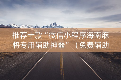 推荐十款“微信小程序海南麻将专用辅助神器”（免费辅助)