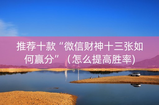 推荐十款“微信财神十三张如何赢分”（怎么提高胜率)