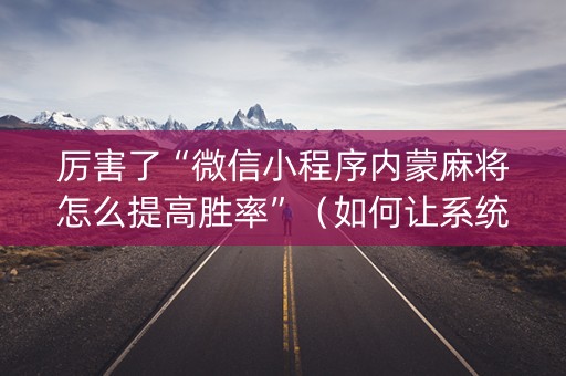 厉害了“微信小程序内蒙麻将怎么提高胜率”（如何让系统发好牌)