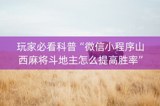 玩家必看科普“微信小程序山西麻将斗地主怎么提高胜率”（助攻神器)
