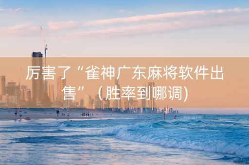 厉害了“雀神广东麻将软件出售”（胜率到哪调)
