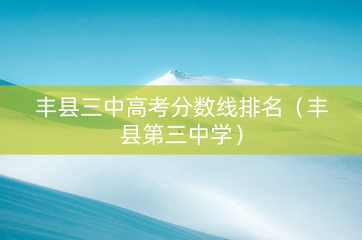丰县三中高考分数线排名（丰县第三中学）