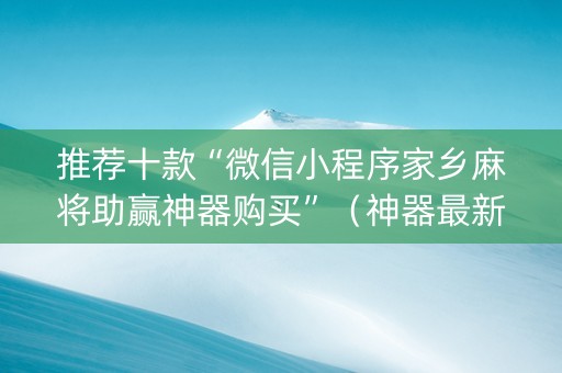 推荐十款“微信小程序家乡麻将助赢神器购买”（神器最新免费)