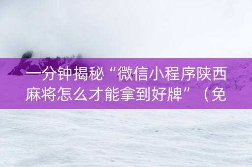 一分钟揭秘“微信小程序陕西麻将怎么才能拿到好牌”（免费辅助)