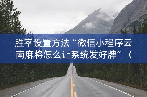 胜率设置方法“微信小程序云南麻将怎么让系统发好牌”（助赢神器)