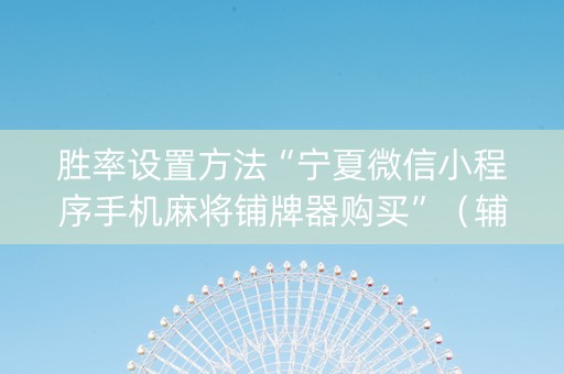 胜率设置方法“宁夏微信小程序手机麻将铺牌器购买”（辅助软件)