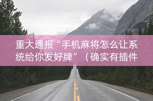 重大通报“手机麻将怎么让系统给你发好牌”（确实有插件吗)