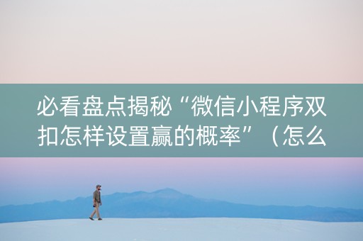 必看盘点揭秘“微信小程序双扣怎样设置赢的概率”（怎么让系统给你发好牌)