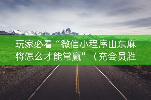 玩家必看“微信小程序山东麻将怎么才能常赢”（充会员胜率高)