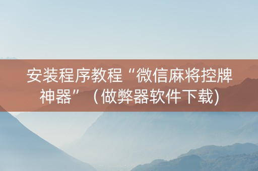 安装程序教程“微信麻将控牌神器”（做弊器软件下载)