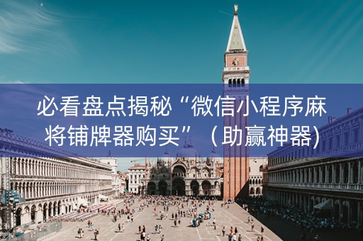 必看盘点揭秘“微信小程序麻将铺牌器购买”（助赢神器)